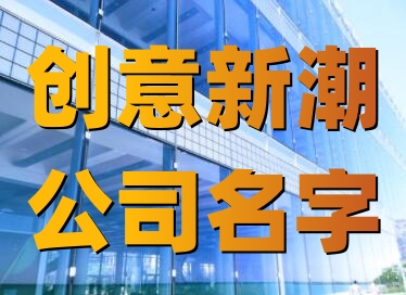 有個性的公司名字 創(chuàng)意新潮公司名字