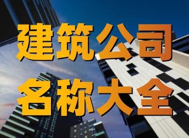 建筑公司名字起名大全(精選600個(gè))