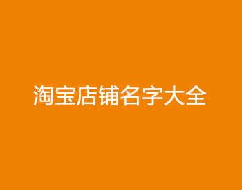 好聽(tīng)的淘寶店鋪名字大全(精選300個(gè))